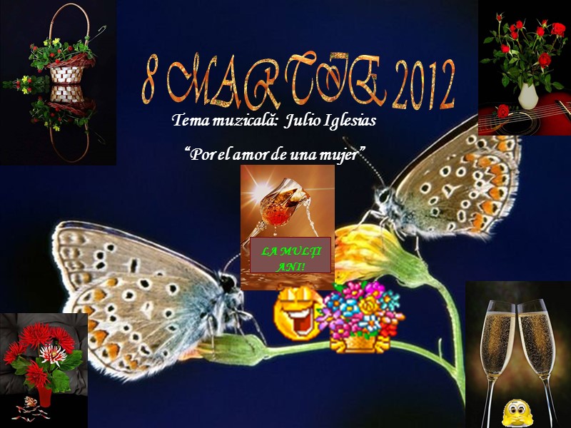 Tema muzicală:  Julio Iglesias “Por el amor de una mujer” LA MULŢI ANI!